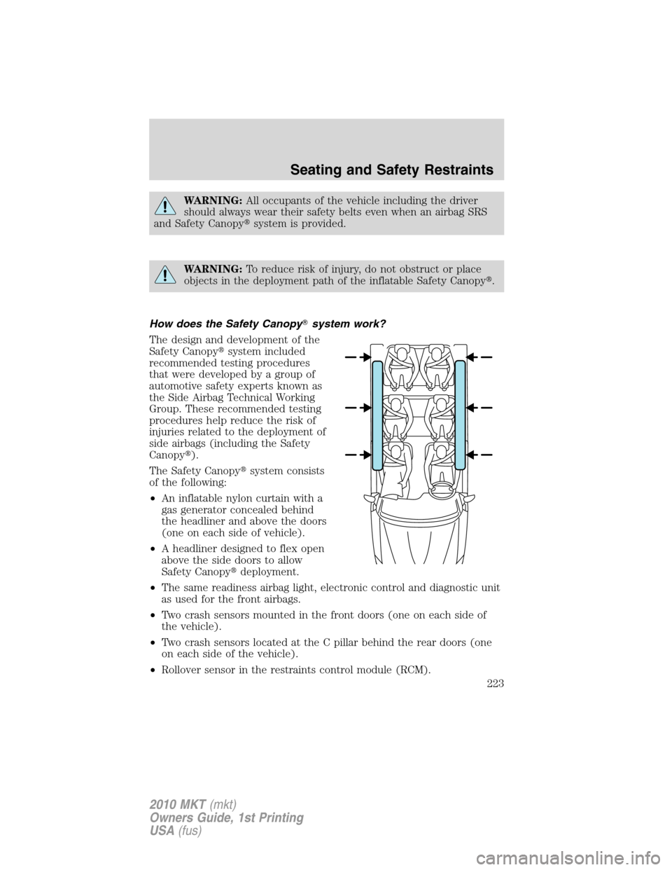 LINCOLN MKT 2010 Owners Manual WARNING:All occupants of the vehicle including the driver
should always wear their safety belts even when an airbag SRS
and Safety Canopysystem is provided.
WARNING:To reduce risk of injury, do not o