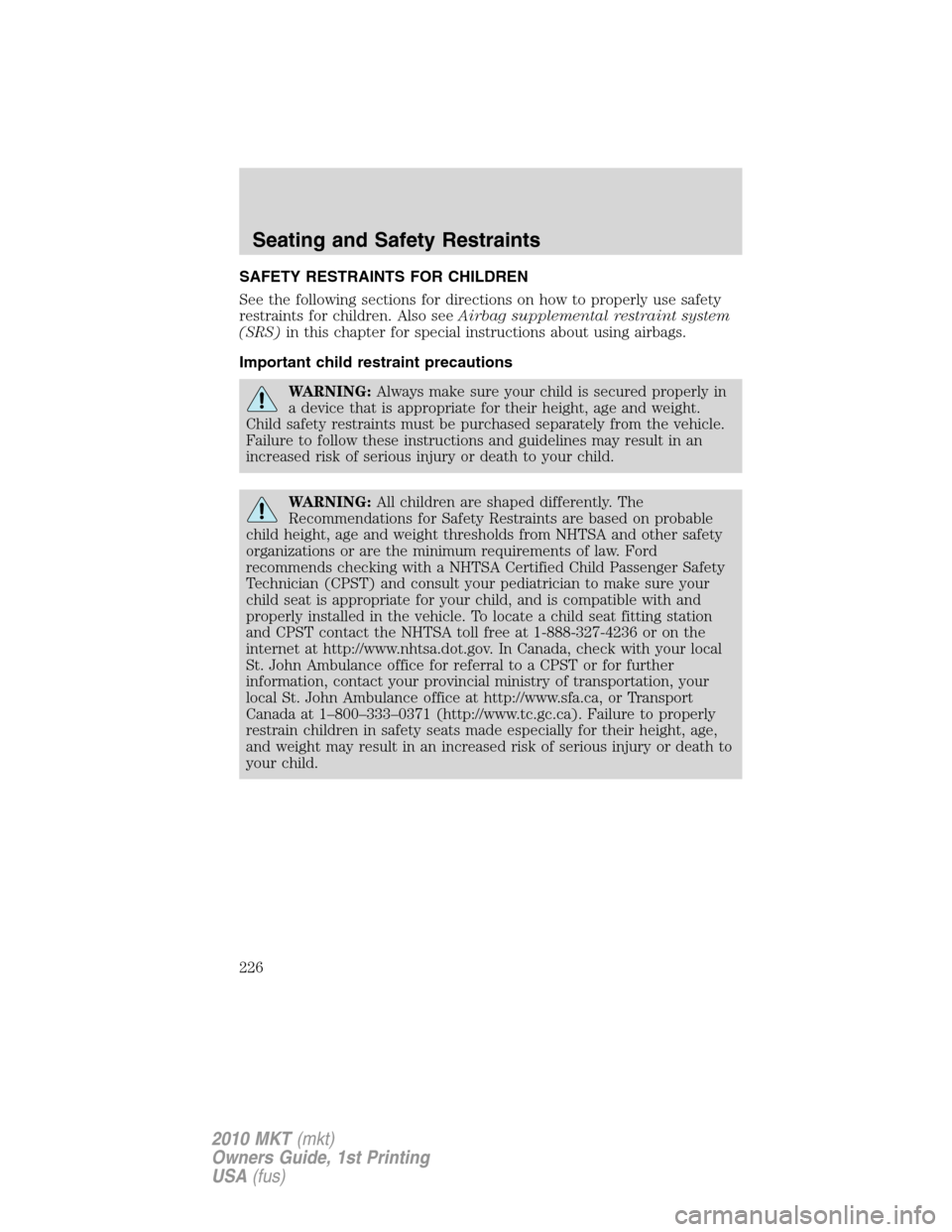 LINCOLN MKT 2010  Owners Manual SAFETY RESTRAINTS FOR CHILDREN
See the following sections for directions on how to properly use safety
restraints for children. Also seeAirbag supplemental restraint system
(SRS)in this chapter for sp