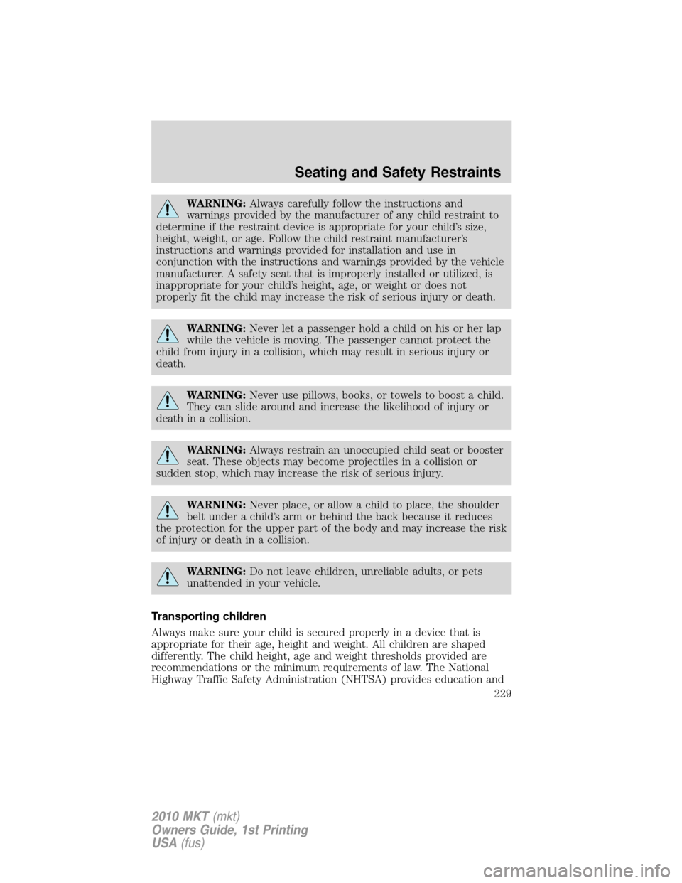 LINCOLN MKT 2010  Owners Manual WARNING:Always carefully follow the instructions and
warnings provided by the manufacturer of any child restraint to
determine if the restraint device is appropriate for your child’s size,
height, w