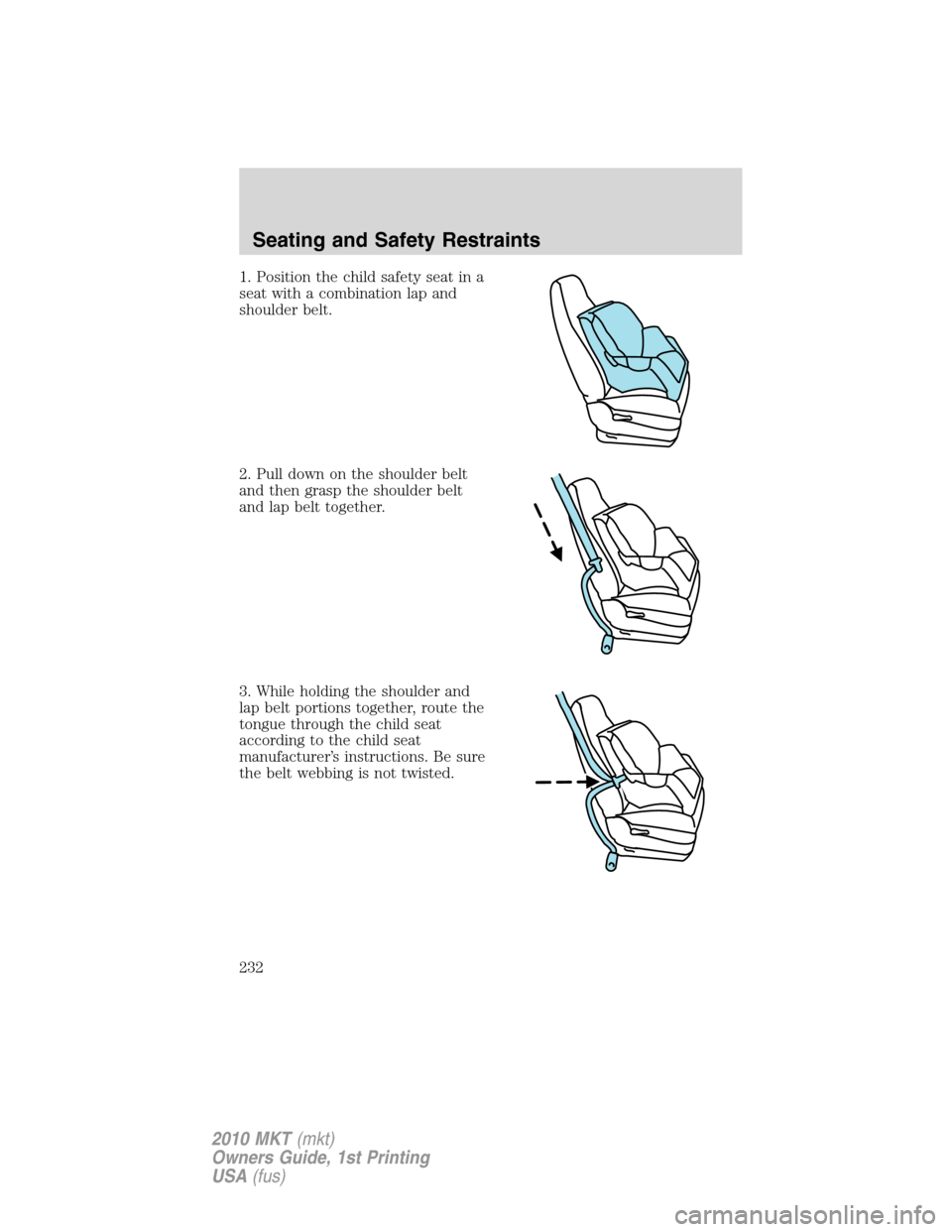 LINCOLN MKT 2010 Owners Manual 1. Position the child safety seat in a
seat with a combination lap and
shoulder belt.
2. Pull down on the shoulder belt
and then grasp the shoulder belt
and lap belt together.
3. While holding the sho LINCOLN MKT 2010 Owners Manual 1. Position the child safety seat in a
seat with a combination lap and
shoulder belt.
2. Pull down on the shoulder belt
and then grasp the shoulder belt
and lap belt together.
3. While holding the sho
