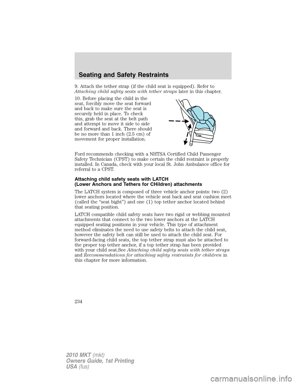 LINCOLN MKT 2010 Owners Manual 9. Attach the tether strap (if the child seat is equipped). Refer to
Attaching child safety seats with tether strapslater in this chapter.
10. Before placing the child in the
seat, forcibly move the s LINCOLN MKT 2010 Owners Manual 9. Attach the tether strap (if the child seat is equipped). Refer to
Attaching child safety seats with tether strapslater in this chapter.
10. Before placing the child in the
seat, forcibly move the s