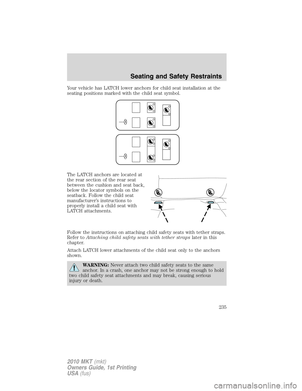 LINCOLN MKT 2010 Owners Manual Your vehicle has LATCH lower anchors for child seat installation at the
seating positions marked with the child seat symbol.
The LATCH anchors are located at
the rear section of the rear seat
between LINCOLN MKT 2010 Owners Manual Your vehicle has LATCH lower anchors for child seat installation at the
seating positions marked with the child seat symbol.
The LATCH anchors are located at
the rear section of the rear seat
between