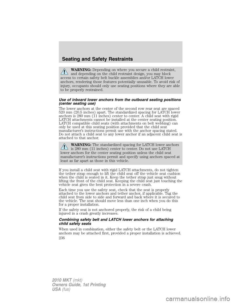 LINCOLN MKT 2010 Owners Manual WARNING:Depending on where you secure a child restraint,
and depending on the child restraint design, you may block
access to certain safety belt buckle assemblies and/or LATCH lower
anchors, renderin LINCOLN MKT 2010 Owners Manual WARNING:Depending on where you secure a child restraint,
and depending on the child restraint design, you may block
access to certain safety belt buckle assemblies and/or LATCH lower
anchors, renderin
