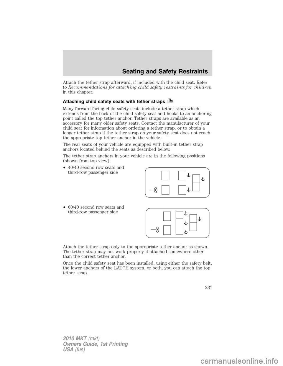 LINCOLN MKT 2010 Owners Manual Attach the tether strap afterward, if included with the child seat. Refer
toRecommendations for attaching child safety restraints for children
in this chapter.
Attaching child safety seats with tether LINCOLN MKT 2010 Owners Manual Attach the tether strap afterward, if included with the child seat. Refer
toRecommendations for attaching child safety restraints for children
in this chapter.
Attaching child safety seats with tether