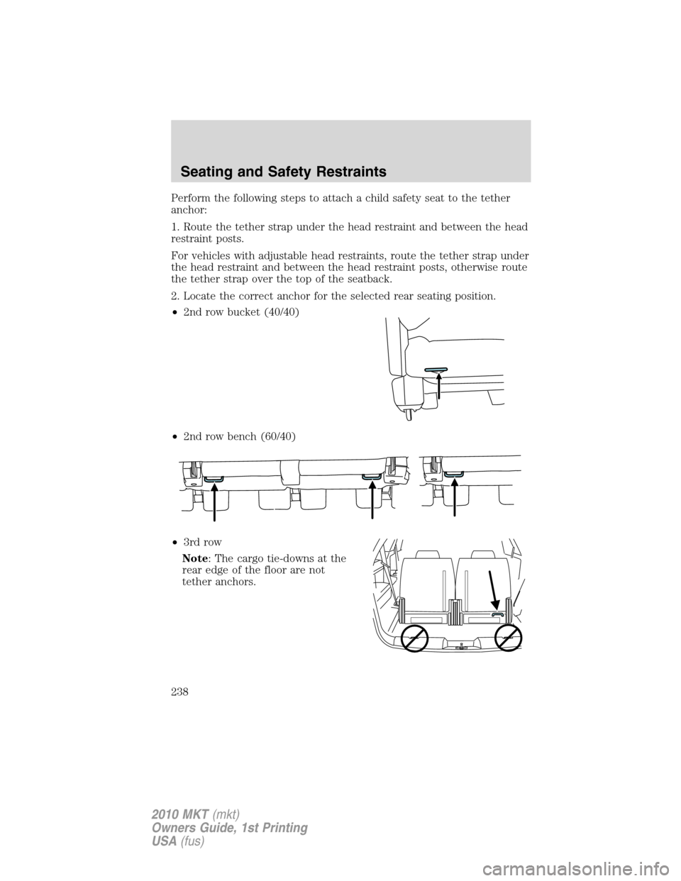 LINCOLN MKT 2010 Owners Manual Perform the following steps to attach a child safety seat to the tether
anchor:
1. Route the tether strap under the head restraint and between the head
restraint posts.
For vehicles with adjustable he LINCOLN MKT 2010 Owners Manual Perform the following steps to attach a child safety seat to the tether
anchor:
1. Route the tether strap under the head restraint and between the head
restraint posts.
For vehicles with adjustable he