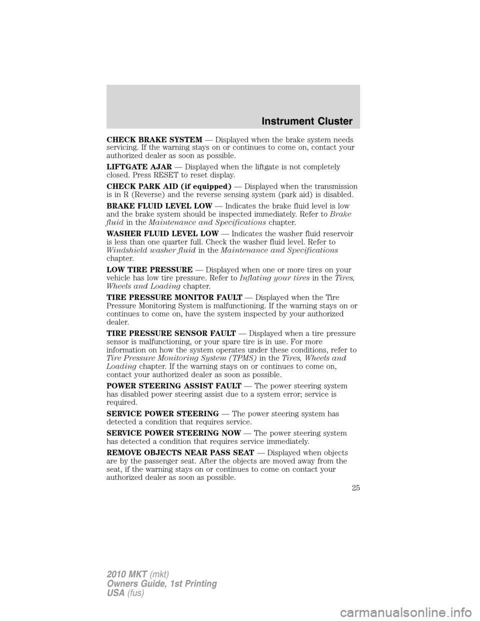 LINCOLN MKT 2010 Owners Manual CHECK BRAKE SYSTEM— Displayed when the brake system needs
servicing. If the warning stays on or continues to come on, contact your
authorized dealer as soon as possible.
LIFTGATE AJAR— Displayed w LINCOLN MKT 2010 Owners Manual CHECK BRAKE SYSTEM— Displayed when the brake system needs
servicing. If the warning stays on or continues to come on, contact your
authorized dealer as soon as possible.
LIFTGATE AJAR— Displayed w