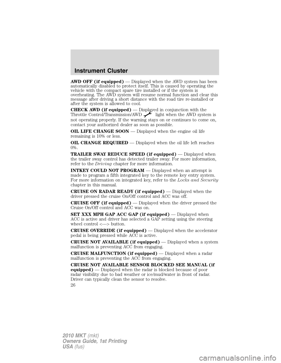 LINCOLN MKT 2010 Owners Manual AWD OFF (if equipped)— Displayed when the AWD system has been
automatically disabled to protect itself. This is caused by operating the
vehicle with the compact spare tire installed or if the system LINCOLN MKT 2010 Owners Manual AWD OFF (if equipped)— Displayed when the AWD system has been
automatically disabled to protect itself. This is caused by operating the
vehicle with the compact spare tire installed or if the system