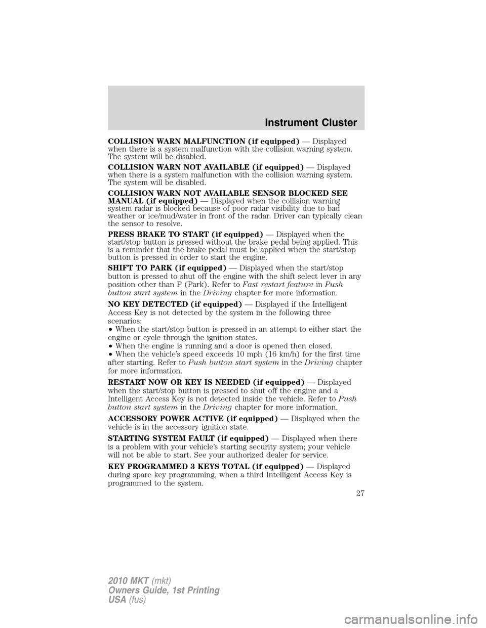 LINCOLN MKT 2010  Owners Manual COLLISION WARN MALFUNCTION (if equipped)— Displayed
when there is a system malfunction with the collision warning system.
The system will be disabled.
COLLISION WARN NOT AVAILABLE (if equipped)— D