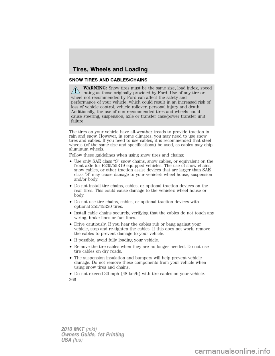 LINCOLN MKT 2010  Owners Manual SNOW TIRES AND CABLES/CHAINS
WARNING:Snow tires must be the same size, load index, speed
rating as those originally provided by Ford. Use of any tire or
wheel not recommended by Ford can affect the sa