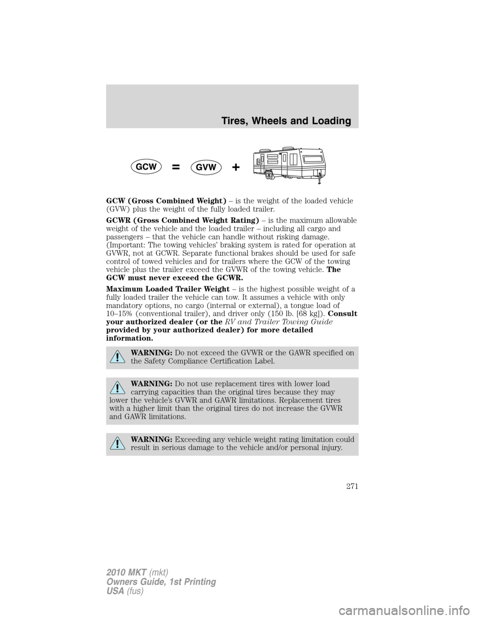 LINCOLN MKT 2010 Owners Manual GCW (Gross Combined Weight)– is the weight of the loaded vehicle
(GVW) plus the weight of the fully loaded trailer.
GCWR (Gross Combined Weight Rating)– is the maximum allowable
weight of the vehi LINCOLN MKT 2010 Owners Manual GCW (Gross Combined Weight)– is the weight of the loaded vehicle
(GVW) plus the weight of the fully loaded trailer.
GCWR (Gross Combined Weight Rating)– is the maximum allowable
weight of the vehi