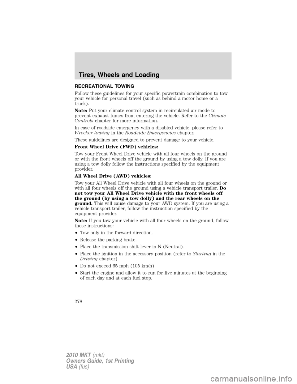 LINCOLN MKT 2010 User Guide RECREATIONAL TOWING
Follow these guidelines for your specific powertrain combination to tow
your vehicle for personal travel (such as behind a motor home or a
truck).
Note:Put your climate control sys