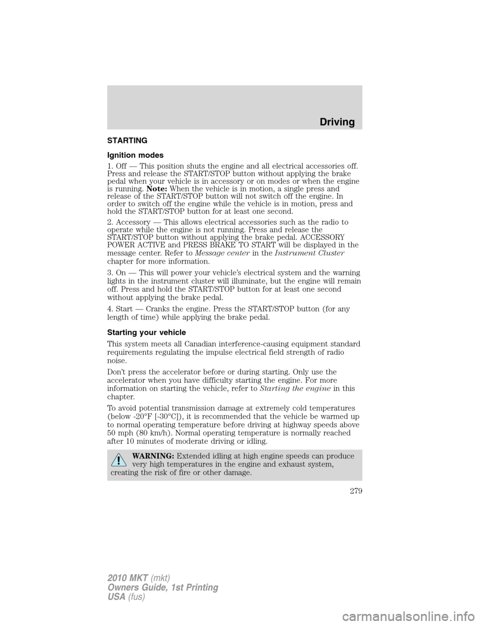 LINCOLN MKT 2010 User Guide STARTING
Ignition modes
1. Off — This position shuts the engine and all electrical accessories off.
Press and release the START/STOP button without applying the brake
pedal when your vehicle is in a