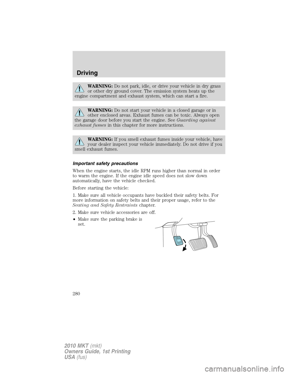 LINCOLN MKT 2010  Owners Manual WARNING:Do not park, idle, or drive your vehicle in dry grass
or other dry ground cover. The emission system heats up the
engine compartment and exhaust system, which can start a fire.
WARNING:Do not 