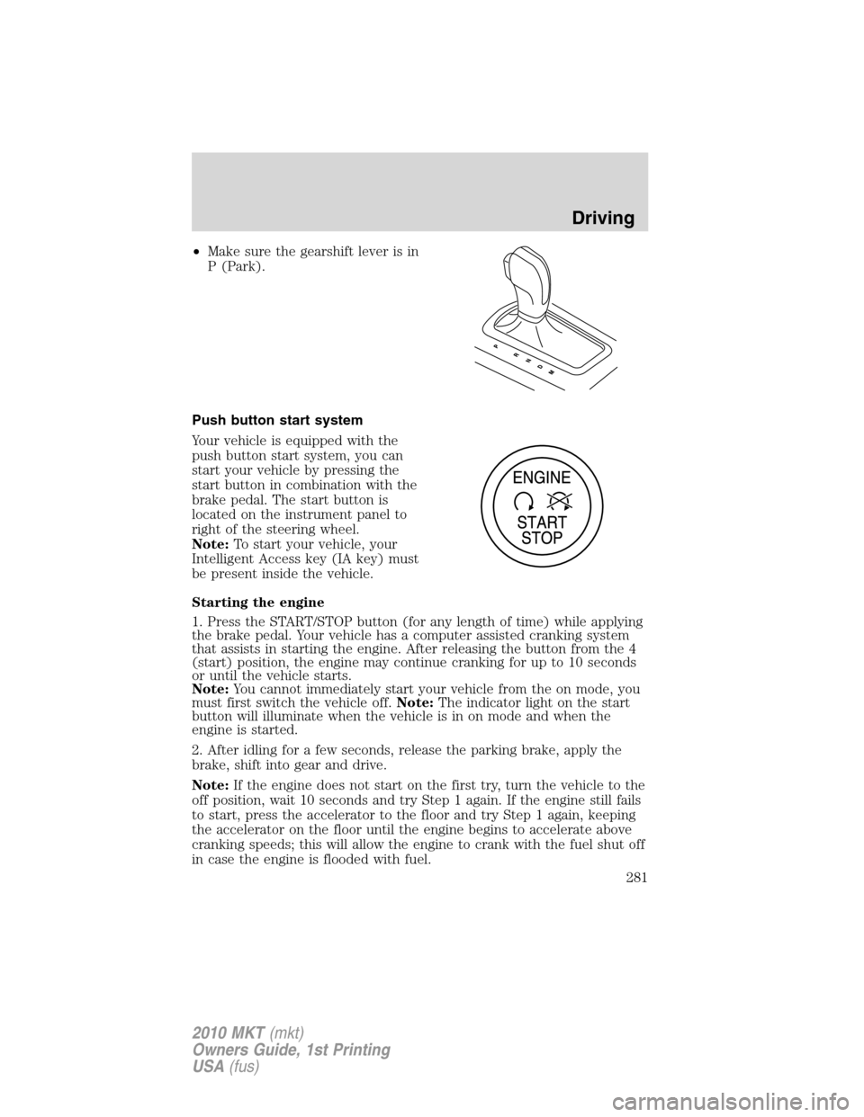 LINCOLN MKT 2010  Owners Manual •Make sure the gearshift lever is in
P (Park).
Push button start system
Your vehicle is equipped with the
push button start system, you can
start your vehicle by pressing the
start button in combina