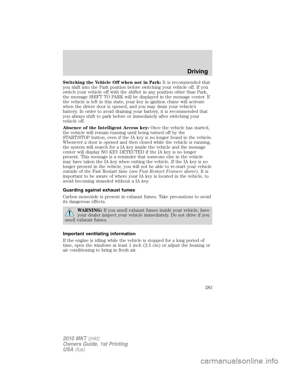 LINCOLN MKT 2010 User Guide Switching the Vehicle Off when not in Park:It is recommended that
you shift into the Park position before switching your vehicle off. If you
switch your vehicle off with the shifter in any position ot