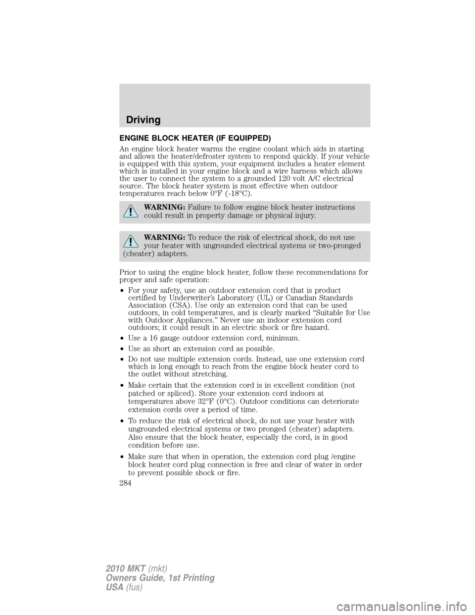 LINCOLN MKT 2010  Owners Manual ENGINE BLOCK HEATER (IF EQUIPPED)
An engine block heater warms the engine coolant which aids in starting
and allows the heater/defroster system to respond quickly. If your vehicle
is equipped with thi