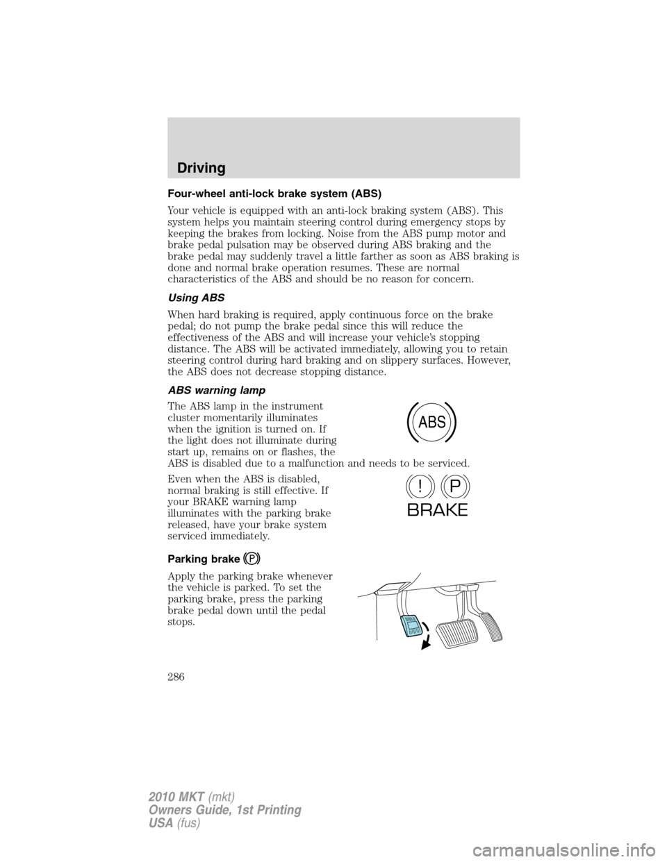 LINCOLN MKT 2010 User Guide Four-wheel anti-lock brake system (ABS)
Your vehicle is equipped with an anti-lock braking system (ABS). This
system helps you maintain steering control during emergency stops by
keeping the brakes fr