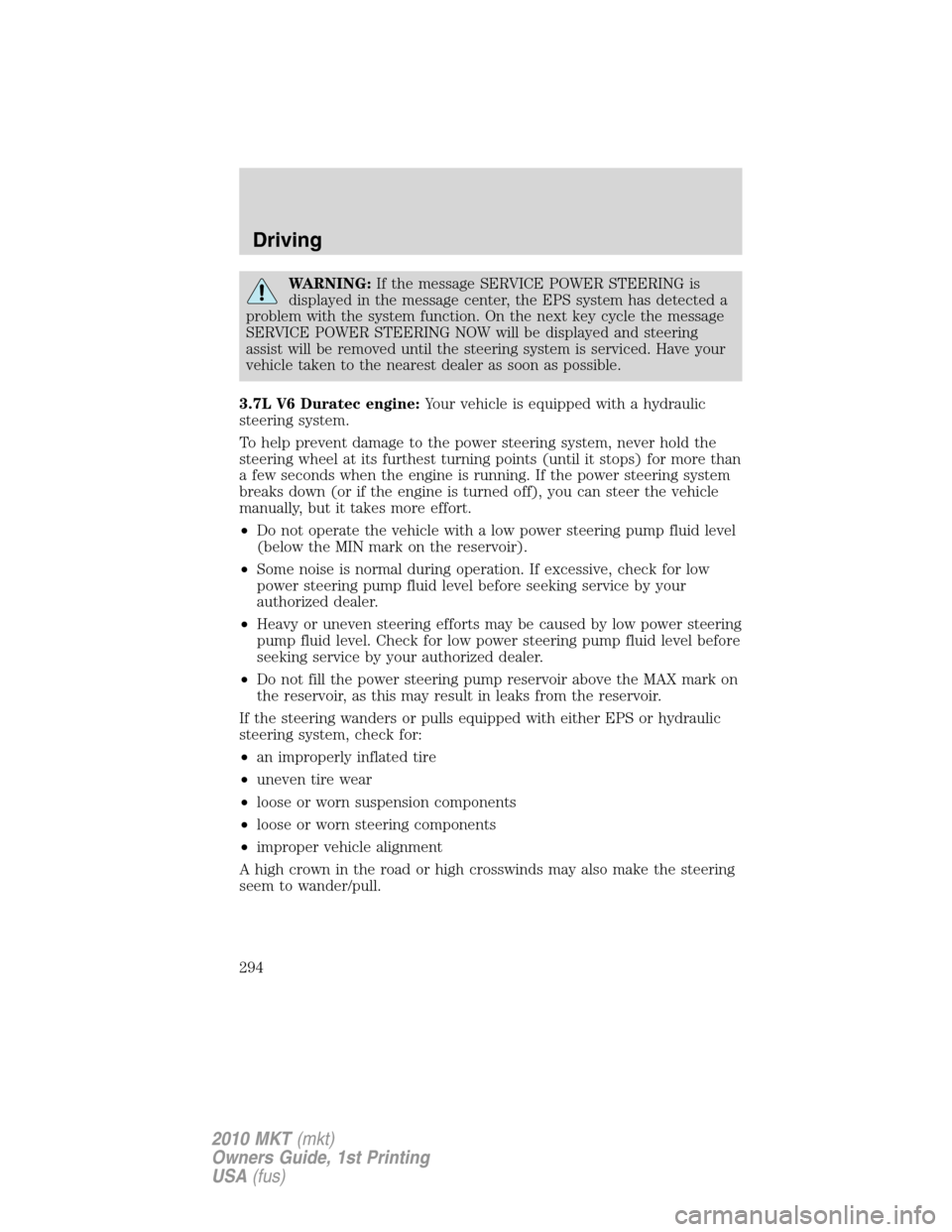 LINCOLN MKT 2010 User Guide WARNING:If the message SERVICE POWER STEERING is
displayed in the message center, the EPS system has detected a
problem with the system function. On the next key cycle the message
SERVICE POWER STEERI