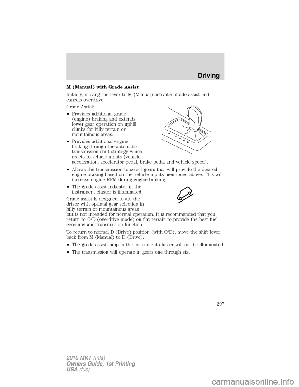 LINCOLN MKT 2010  Owners Manual M (Manual) with Grade Assist
Initially, moving the lever to M (Manual) activates grade assist and
cancels overdrive.
Grade Assist:
•Provides additional grade
(engine) braking and extends
lower gear 