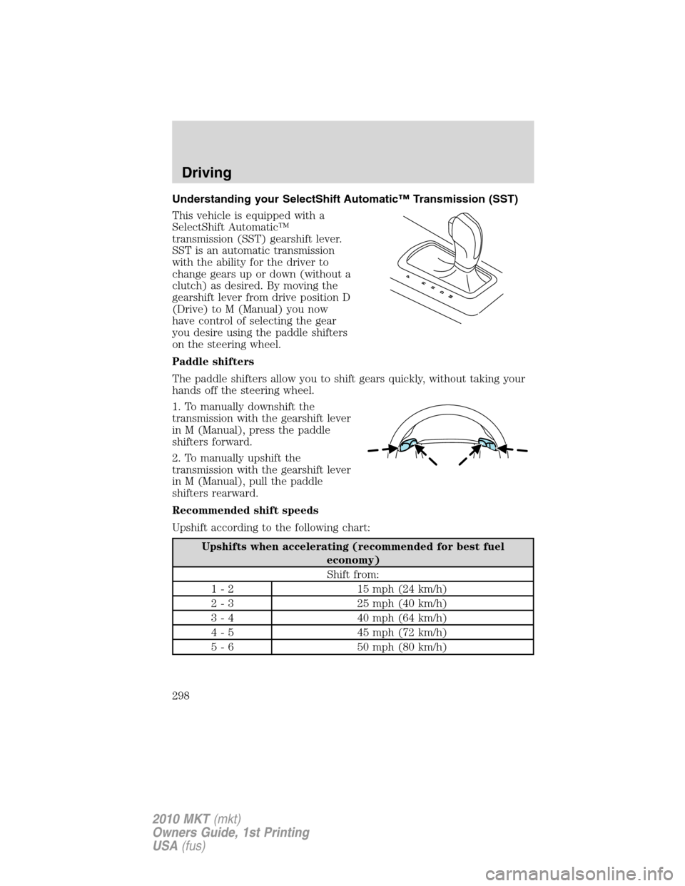 LINCOLN MKT 2010 Owners Manual Understanding your SelectShift Automatic™ Transmission (SST)
This vehicle is equipped with a
SelectShift Automatic™
transmission (SST) gearshift lever.
SST is an automatic transmission
with the ab LINCOLN MKT 2010 Owners Manual Understanding your SelectShift Automatic™ Transmission (SST)
This vehicle is equipped with a
SelectShift Automatic™
transmission (SST) gearshift lever.
SST is an automatic transmission
with the ab