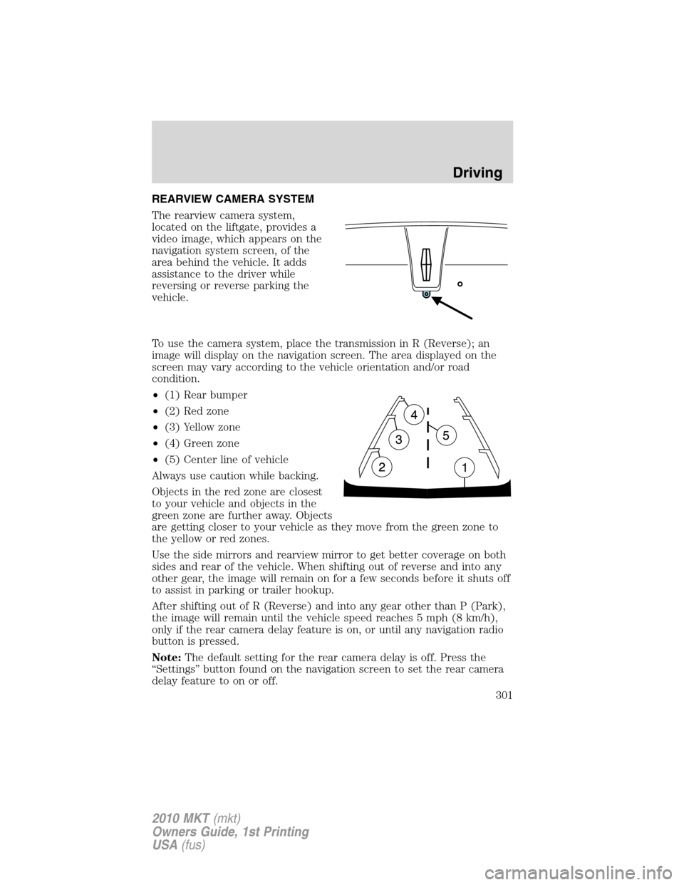 LINCOLN MKT 2010  Owners Manual REARVIEW CAMERA SYSTEM
The rearview camera system,
located on the liftgate, provides a
video image, which appears on the
navigation system screen, of the
area behind the vehicle. It adds
assistance to