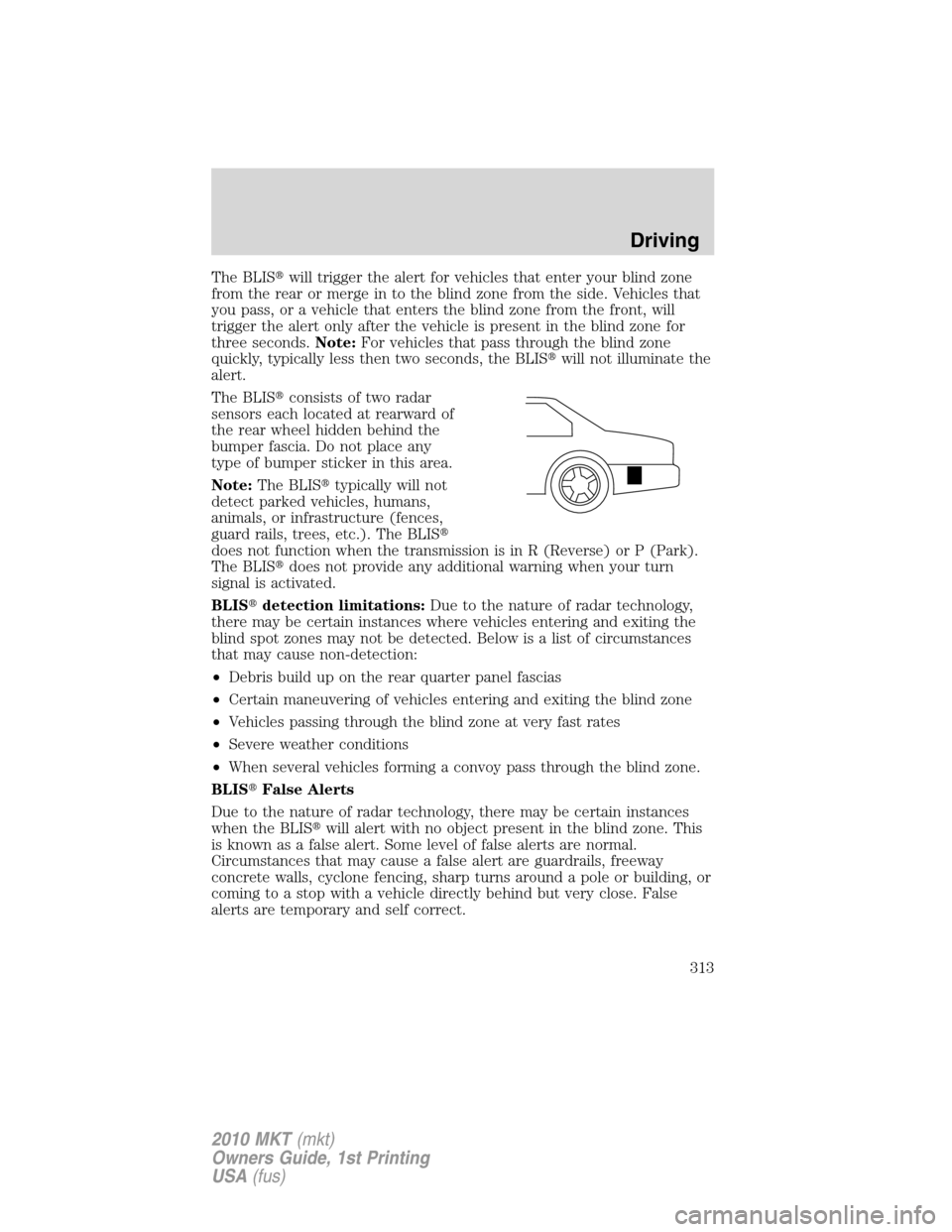 LINCOLN MKT 2010 Owners Guide The BLISwill trigger the alert for vehicles that enter your blind zone
from the rear or merge in to the blind zone from the side. Vehicles that
you pass, or a vehicle that enters the blind zone from 