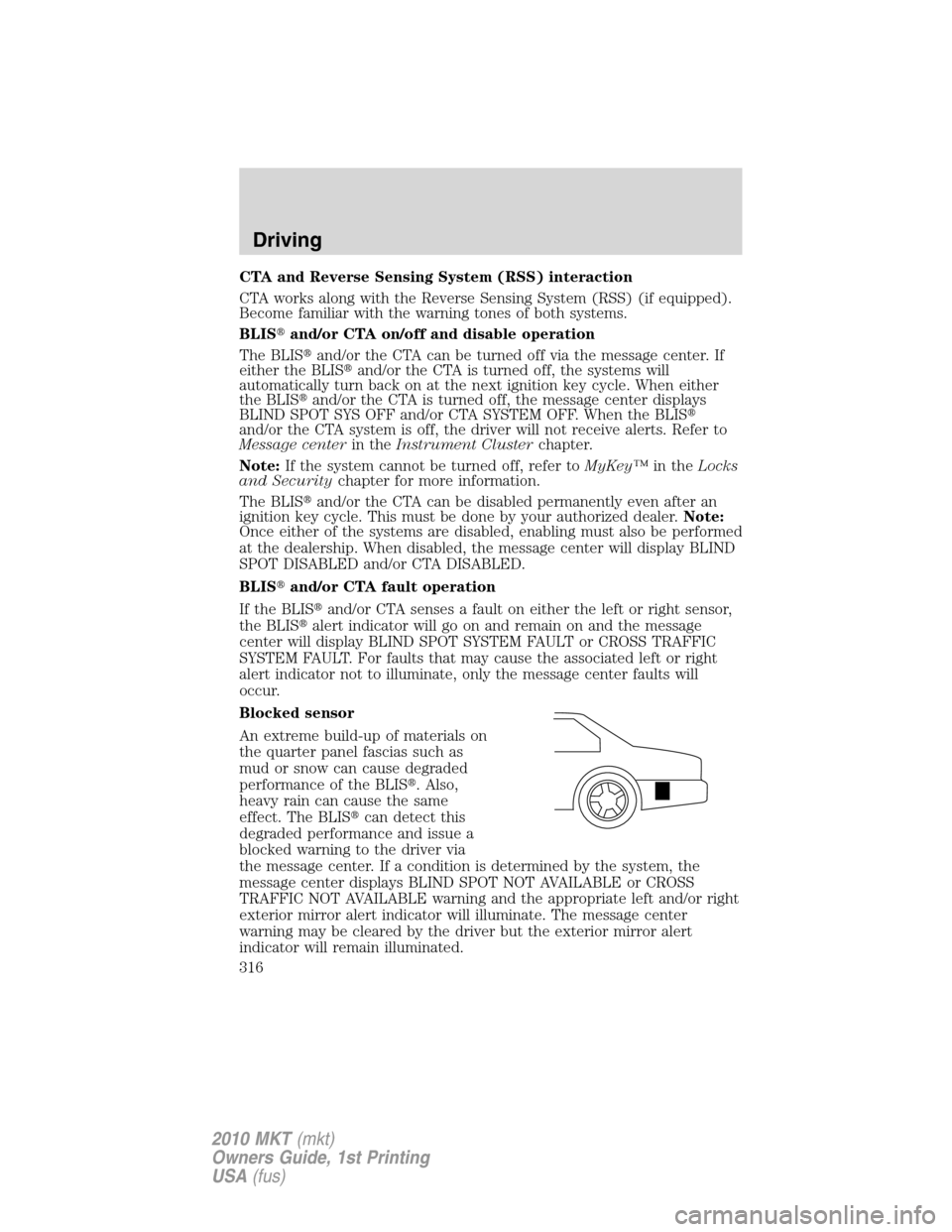 LINCOLN MKT 2010 Owners Guide CTA and Reverse Sensing System (RSS) interaction
CTA works along with the Reverse Sensing System (RSS) (if equipped).
Become familiar with the warning tones of both systems.
BLISand/or CTA on/off and