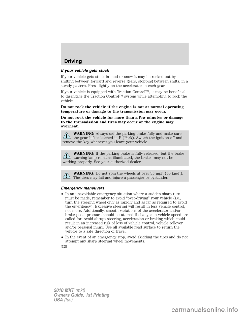 LINCOLN MKT 2010 Repair Manual If your vehicle gets stuck
If your vehicle gets stuck in mud or snow it may be rocked out by
shifting between forward and reverse gears, stopping between shifts, in a
steady pattern. Press lightly on 