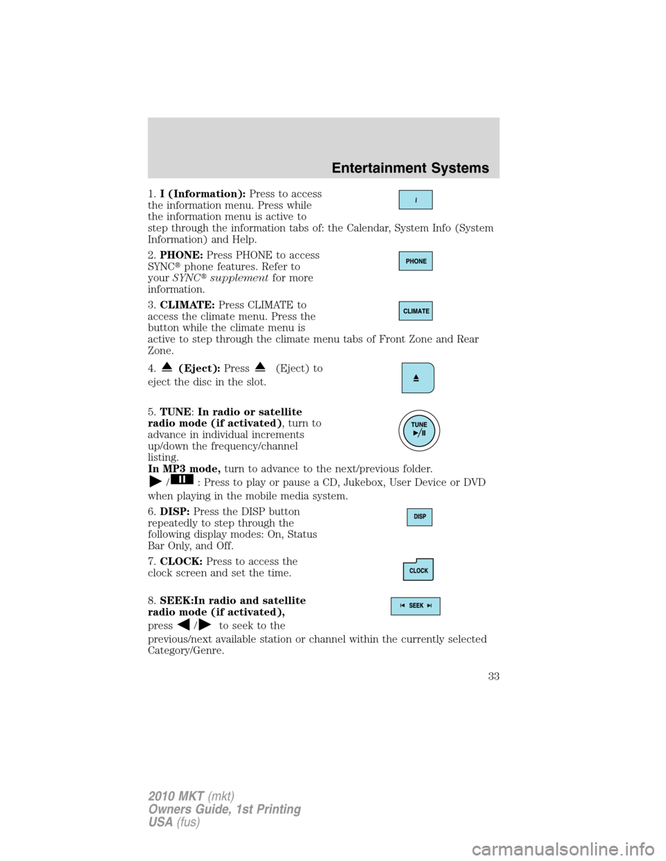 LINCOLN MKT 2010 Owners Manual 1.I (Information):Press to access
the information menu. Press while
the information menu is active to
step through the information tabs of: the Calendar, System Info (System
Information) and Help.
2.P LINCOLN MKT 2010 Owners Manual 1.I (Information):Press to access
the information menu. Press while
the information menu is active to
step through the information tabs of: the Calendar, System Info (System
Information) and Help.
2.P
