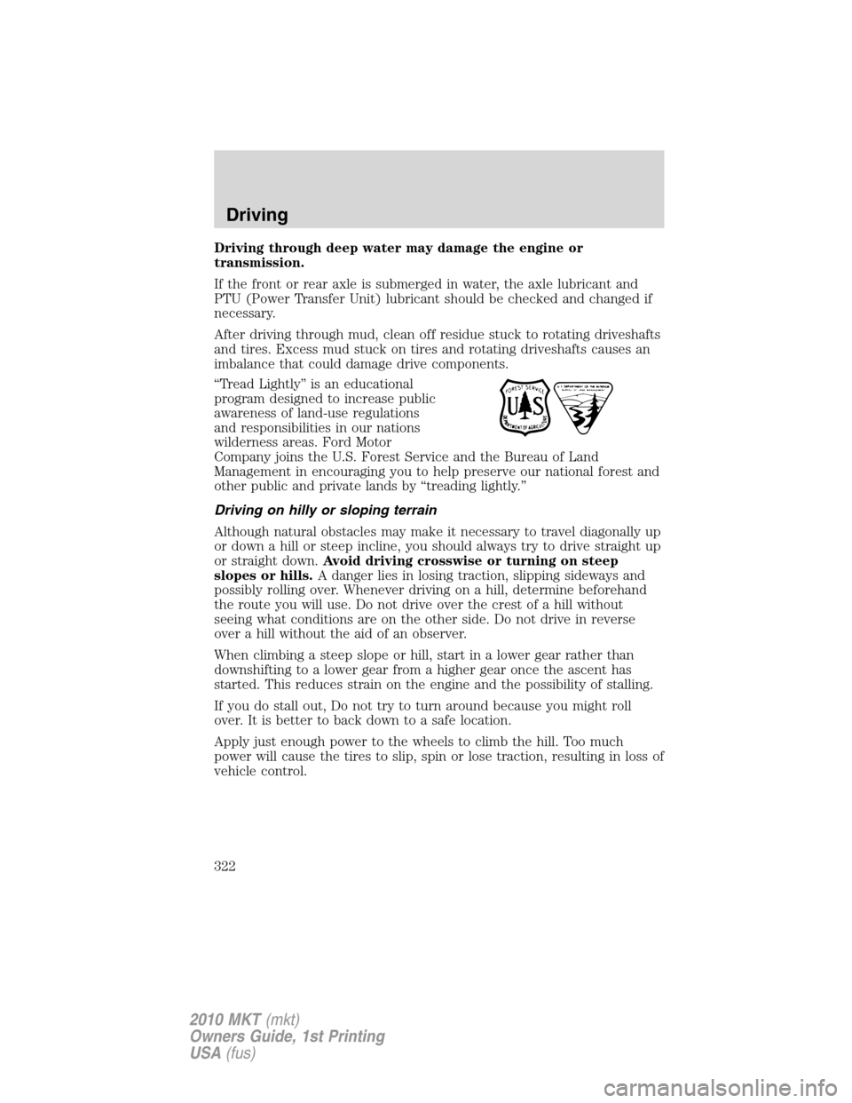 LINCOLN MKT 2010 Owners Manual Driving through deep water may damage the engine or
transmission.
If the front or rear axle is submerged in water, the axle lubricant and
PTU (Power Transfer Unit) lubricant should be checked and chan LINCOLN MKT 2010 Owners Manual Driving through deep water may damage the engine or
transmission.
If the front or rear axle is submerged in water, the axle lubricant and
PTU (Power Transfer Unit) lubricant should be checked and chan