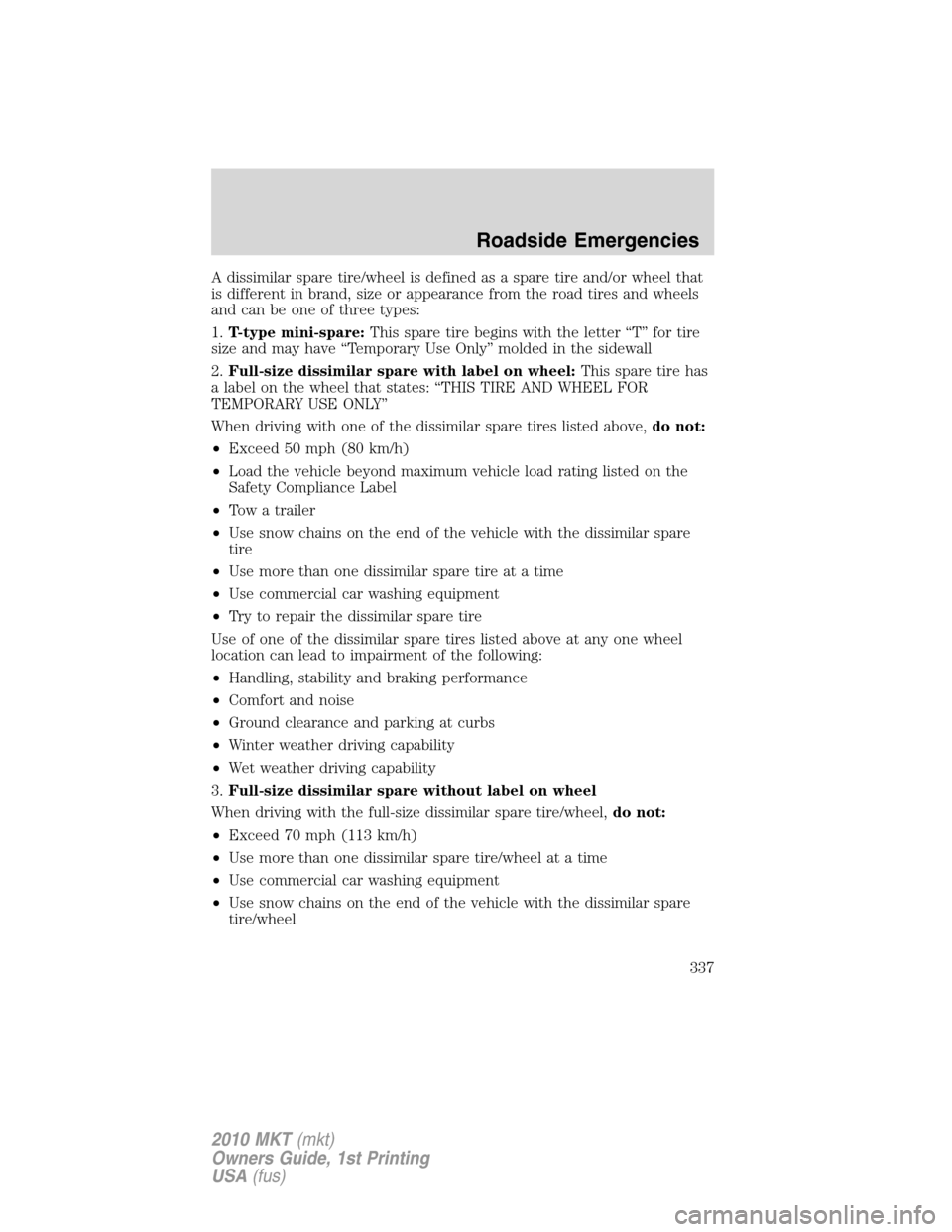 LINCOLN MKT 2010 Owners Manual A dissimilar spare tire/wheel is defined as a spare tire and/or wheel that
is different in brand, size or appearance from the road tires and wheels
and can be one of three types:
1.T-type mini-spare:T LINCOLN MKT 2010 Owners Manual A dissimilar spare tire/wheel is defined as a spare tire and/or wheel that
is different in brand, size or appearance from the road tires and wheels
and can be one of three types:
1.T-type mini-spare:T