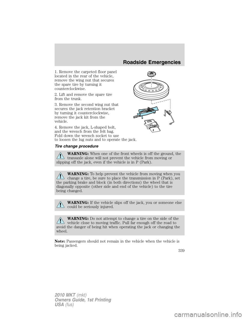 LINCOLN MKT 2010 Owners Manual 1. Remove the carpeted floor panel
located in the rear of the vehicle,
remove the wing nut that secures
the spare tire by turning it
counterclockwise.
2. Lift and remove the spare tire
from the trunk. LINCOLN MKT 2010 Owners Manual 1. Remove the carpeted floor panel
located in the rear of the vehicle,
remove the wing nut that secures
the spare tire by turning it
counterclockwise.
2. Lift and remove the spare tire
from the trunk.