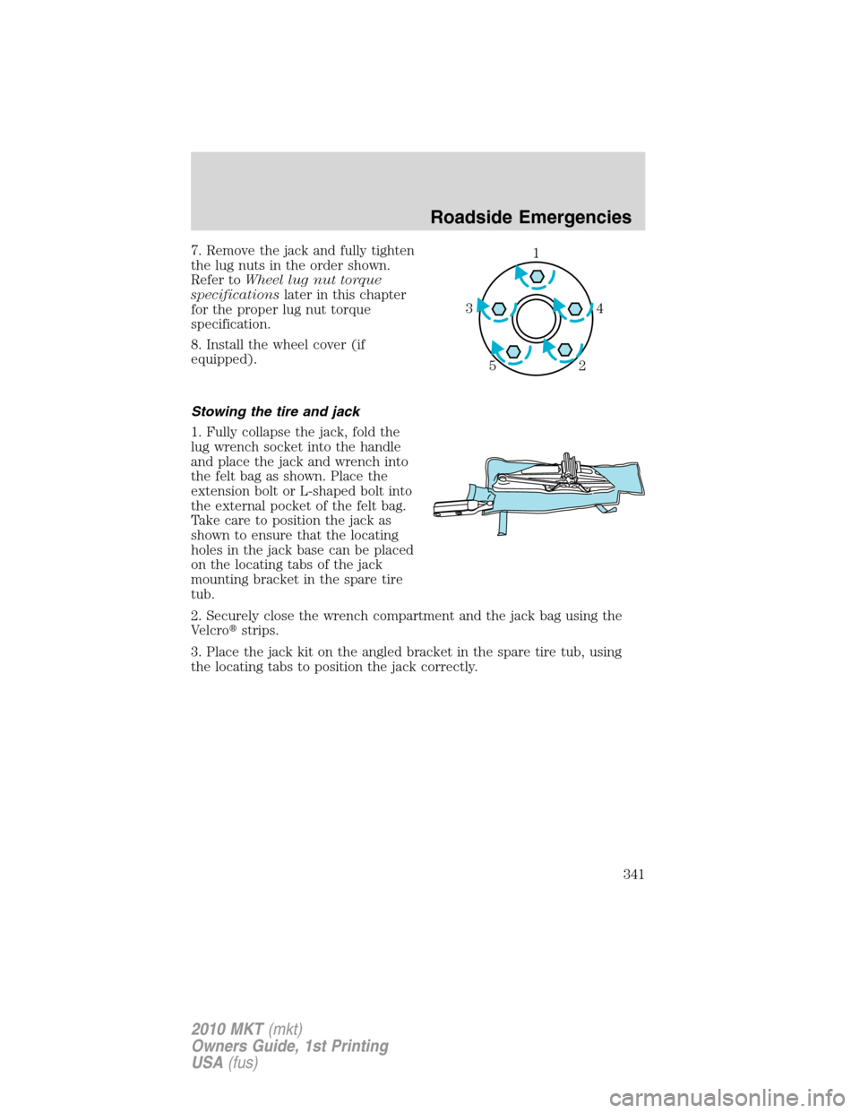 LINCOLN MKT 2010 Owners Manual 7. Remove the jack and fully tighten
the lug nuts in the order shown.
Refer toWheel lug nut torque
specificationslater in this chapter
for the proper lug nut torque
specification.
8. Install the wheel LINCOLN MKT 2010 Owners Manual 7. Remove the jack and fully tighten
the lug nuts in the order shown.
Refer toWheel lug nut torque
specificationslater in this chapter
for the proper lug nut torque
specification.
8. Install the wheel