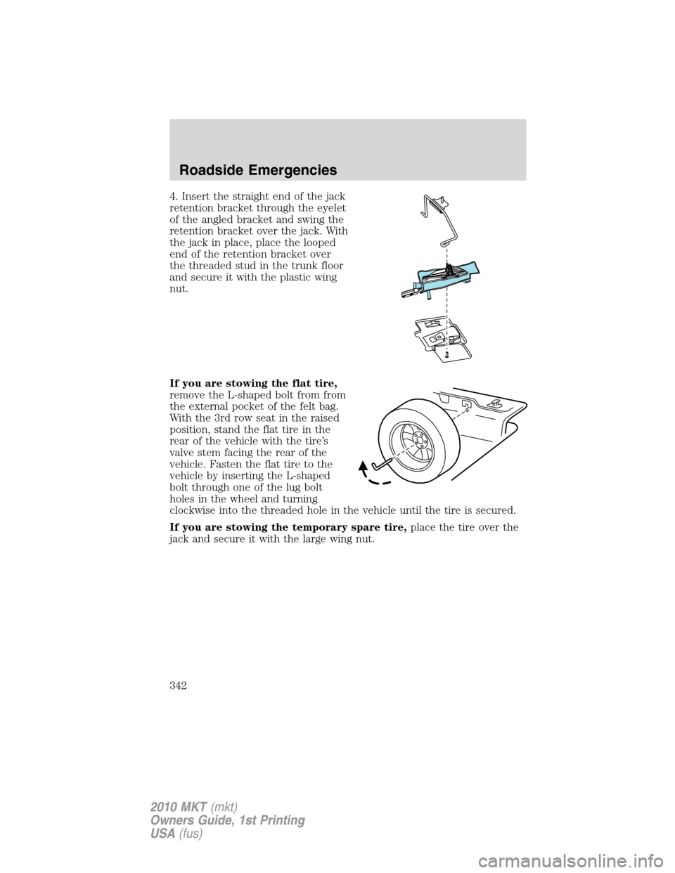 LINCOLN MKT 2010 Owners Manual 4. Insert the straight end of the jack
retention bracket through the eyelet
of the angled bracket and swing the
retention bracket over the jack. With
the jack in place, place the looped
end of the ret LINCOLN MKT 2010 Owners Manual 4. Insert the straight end of the jack
retention bracket through the eyelet
of the angled bracket and swing the
retention bracket over the jack. With
the jack in place, place the looped
end of the ret
