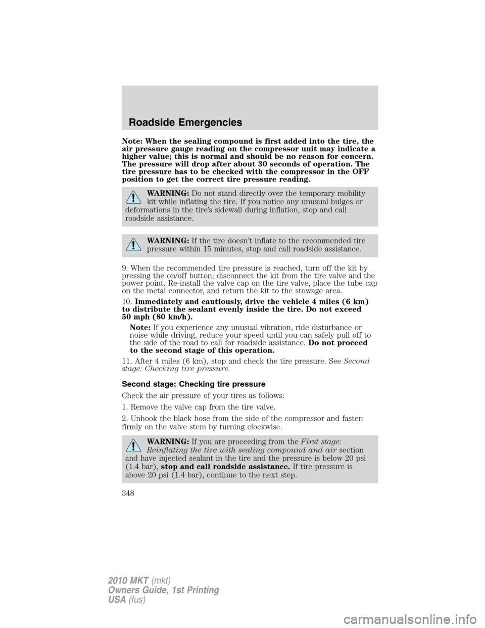 LINCOLN MKT 2010 Owners Manual Note: When the sealing compound is first added into the tire, the
air pressure gauge reading on the compressor unit may indicate a
higher value; this is normal and should be no reason for concern.
The LINCOLN MKT 2010 Owners Manual Note: When the sealing compound is first added into the tire, the
air pressure gauge reading on the compressor unit may indicate a
higher value; this is normal and should be no reason for concern.
The