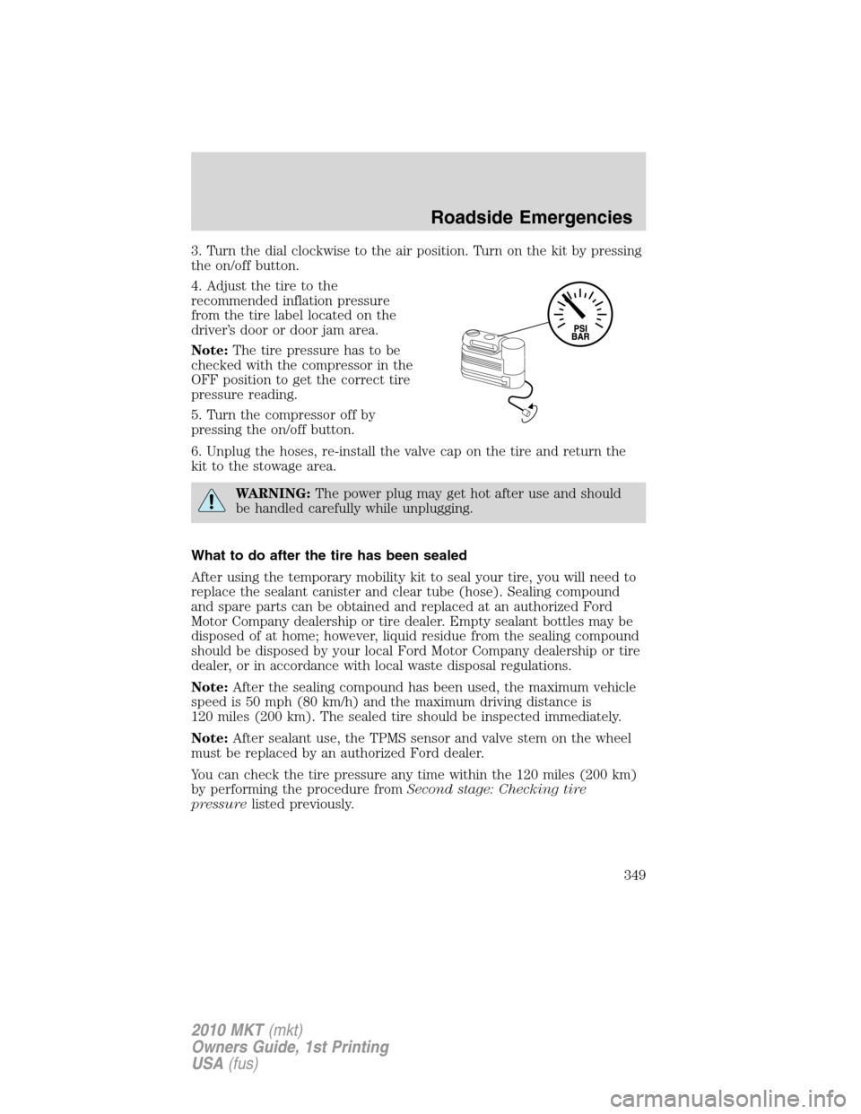 LINCOLN MKT 2010 Service Manual 3. Turn the dial clockwise to the air position. Turn on the kit by pressing
the on/off button.
4. Adjust the tire to the
recommended inflation pressure
from the tire label located on the
driver’s do LINCOLN MKT 2010 Service Manual 3. Turn the dial clockwise to the air position. Turn on the kit by pressing
the on/off button.
4. Adjust the tire to the
recommended inflation pressure
from the tire label located on the
driver’s do