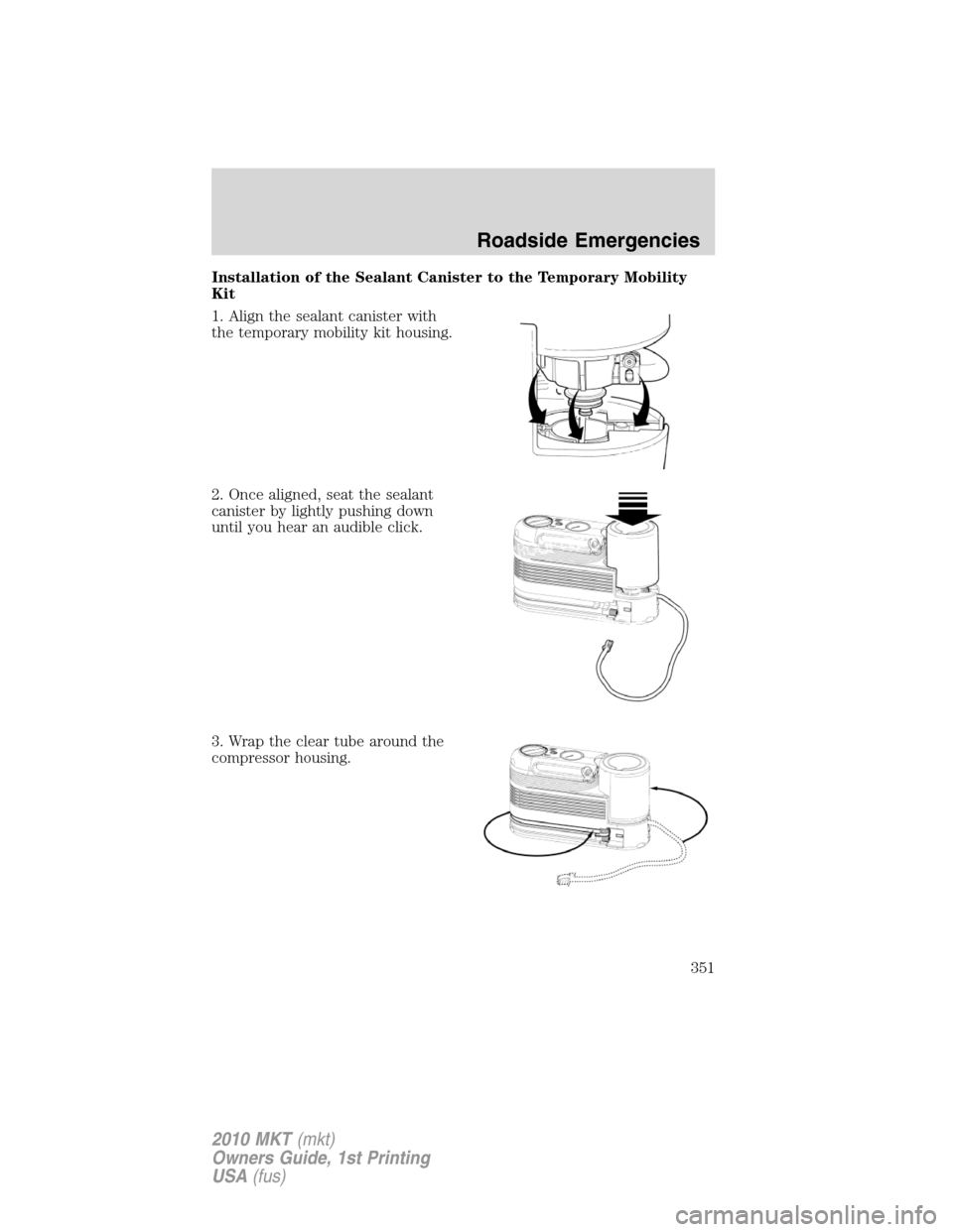 LINCOLN MKT 2010 Owners Manual Installation of the Sealant Canister to the Temporary Mobility
Kit
1. Align the sealant canister with
the temporary mobility kit housing.
2. Once aligned, seat the sealant
canister by lightly pushing LINCOLN MKT 2010 Owners Manual Installation of the Sealant Canister to the Temporary Mobility
Kit
1. Align the sealant canister with
the temporary mobility kit housing.
2. Once aligned, seat the sealant
canister by lightly pushing