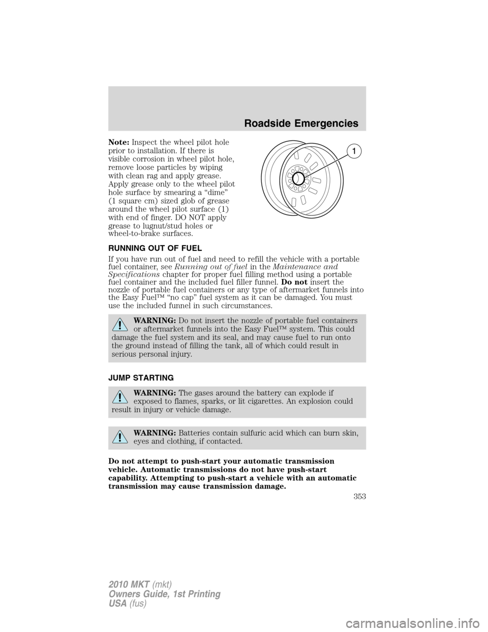 LINCOLN MKT 2010 Owners Manual Note:Inspect the wheel pilot hole
prior to installation. If there is
visible corrosion in wheel pilot hole,
remove loose particles by wiping
with clean rag and apply grease.
Apply grease only to the w LINCOLN MKT 2010 Owners Manual Note:Inspect the wheel pilot hole
prior to installation. If there is
visible corrosion in wheel pilot hole,
remove loose particles by wiping
with clean rag and apply grease.
Apply grease only to the w