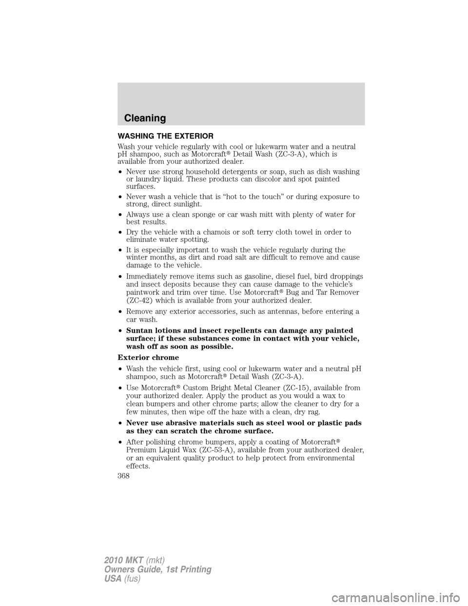 LINCOLN MKT 2010  Owners Manual WASHING THE EXTERIOR
Wash your vehicle regularly with cool or lukewarm water and a neutral
pH shampoo, such as MotorcraftDetail Wash (ZC-3-A), which is
available from your authorized dealer.
•Never