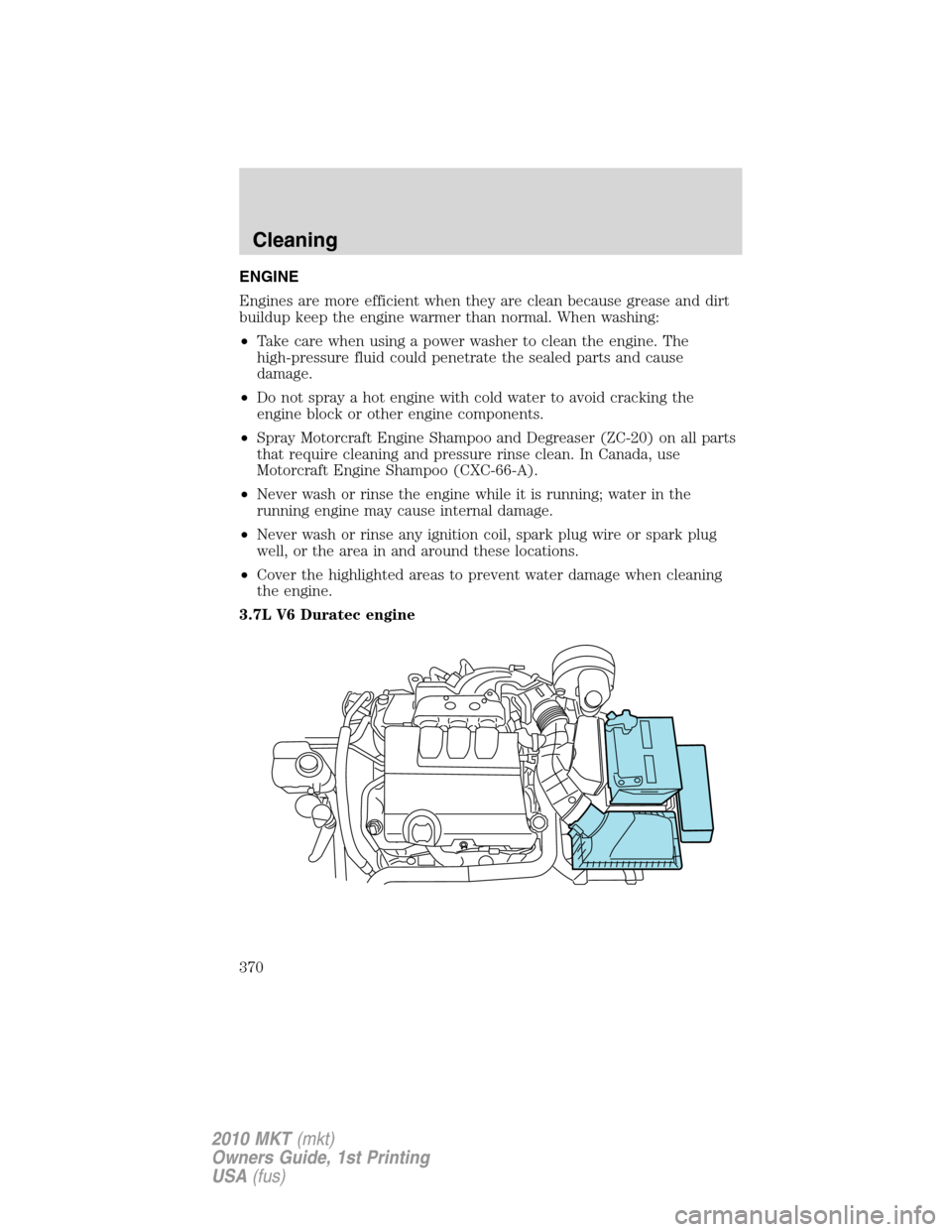 LINCOLN MKT 2010  Owners Manual ENGINE
Engines are more efficient when they are clean because grease and dirt
buildup keep the engine warmer than normal. When washing:
•Take care when using a power washer to clean the engine. The
