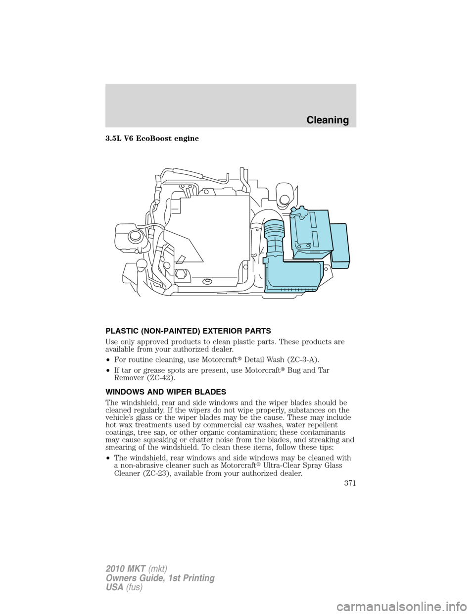 LINCOLN MKT 2010  Owners Manual 3.5L V6 EcoBoost engine
PLASTIC (NON-PAINTED) EXTERIOR PARTS
Use only approved products to clean plastic parts. These products are
available from your authorized dealer.
•For routine cleaning, use M