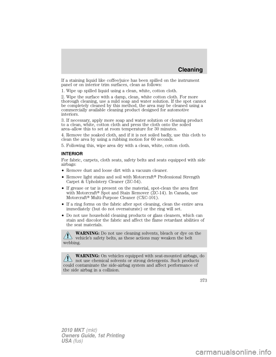 LINCOLN MKT 2010  Owners Manual If a staining liquid like coffee/juice has been spilled on the instrument
panel or on interior trim surfaces, clean as follows:
1. Wipe up spilled liquid using a clean, white, cotton cloth.
2. Wipe th