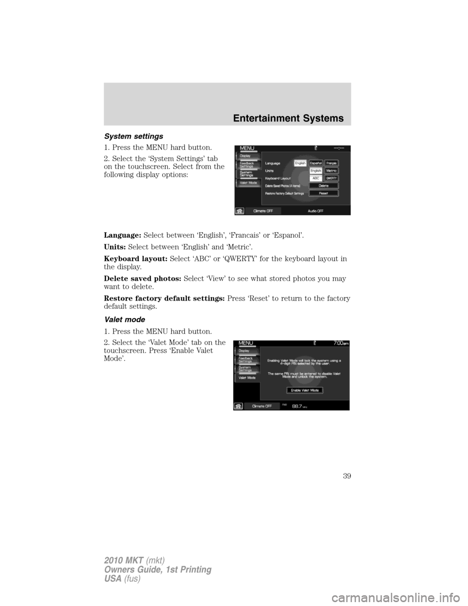 LINCOLN MKT 2010 Owners Guide System settings
1. Press the MENU hard button.
2. Select the ‘System Settings’ tab
on the touchscreen. Select from the
following display options:
Language:Select between ‘English’, ‘Francais