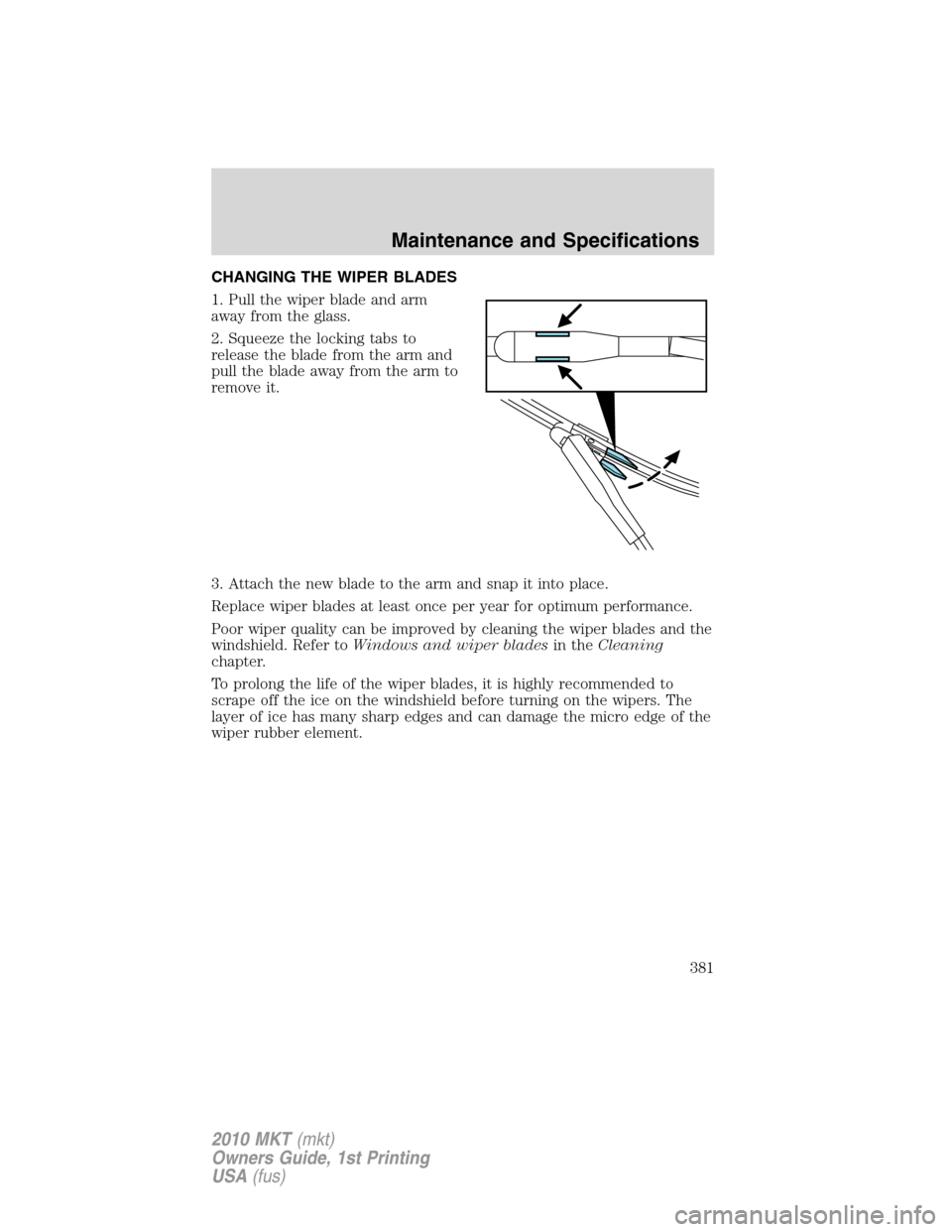 LINCOLN MKT 2010  Owners Manual CHANGING THE WIPER BLADES
1. Pull the wiper blade and arm
away from the glass.
2. Squeeze the locking tabs to
release the blade from the arm and
pull the blade away from the arm to
remove it.
3. Attac