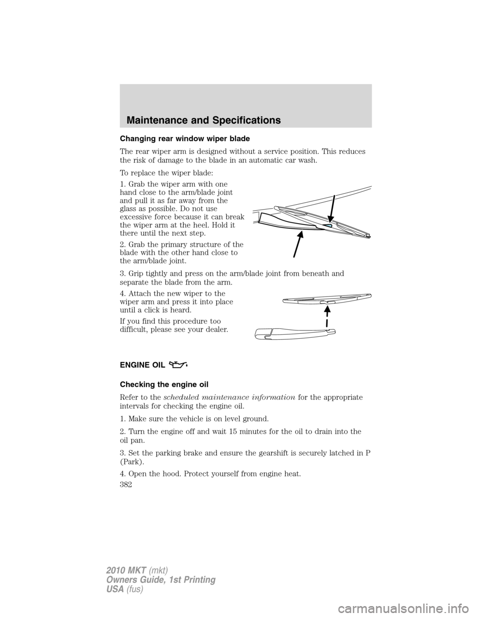 LINCOLN MKT 2010  Owners Manual Changing rear window wiper blade
The rear wiper arm is designed without a service position. This reduces
the risk of damage to the blade in an automatic car wash.
To replace the wiper blade:
1. Grab t