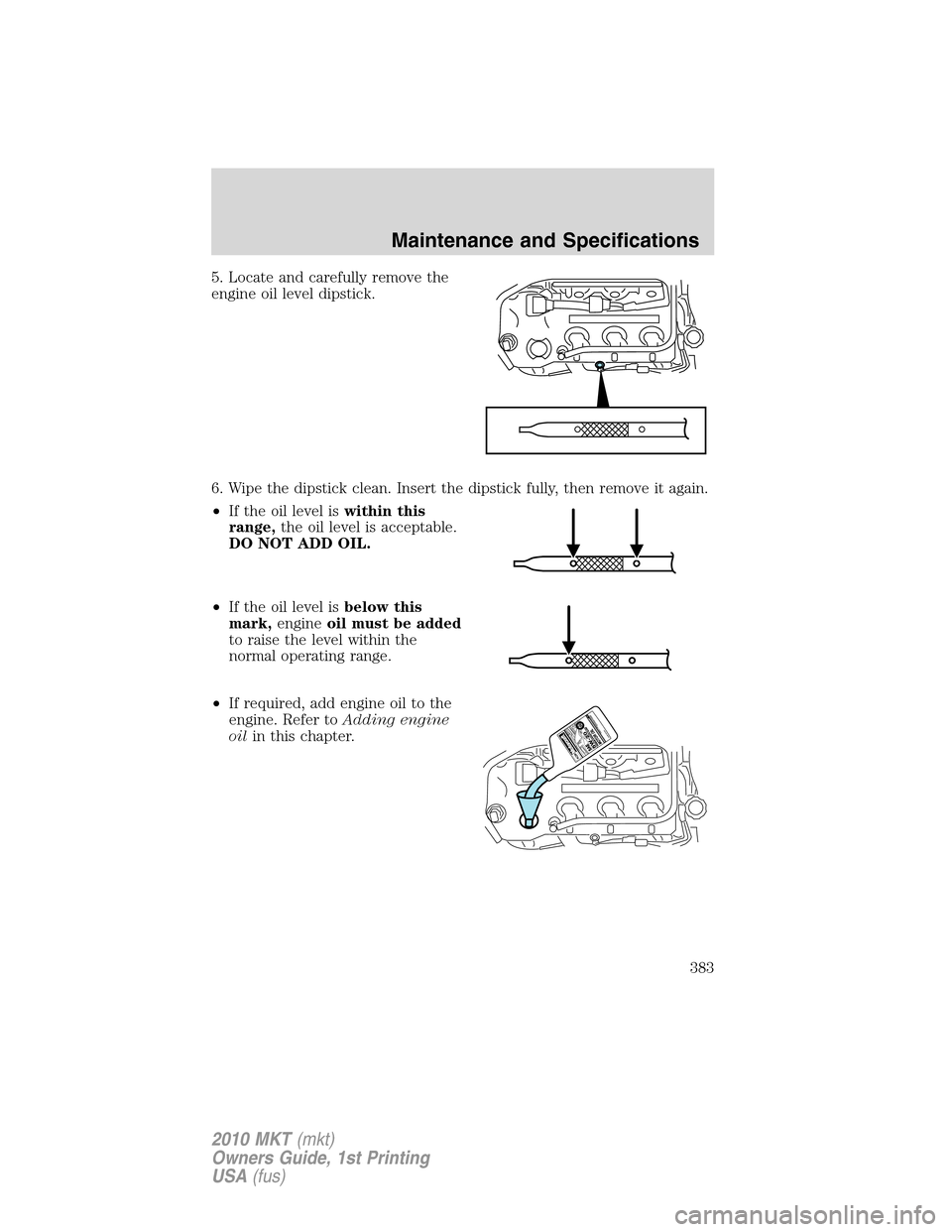 LINCOLN MKT 2010  Owners Manual 5. Locate and carefully remove the
engine oil level dipstick.
6. Wipe the dipstick clean. Insert the dipstick fully, then remove it again.
•If the oil level iswithin this
range,the oil level is acce