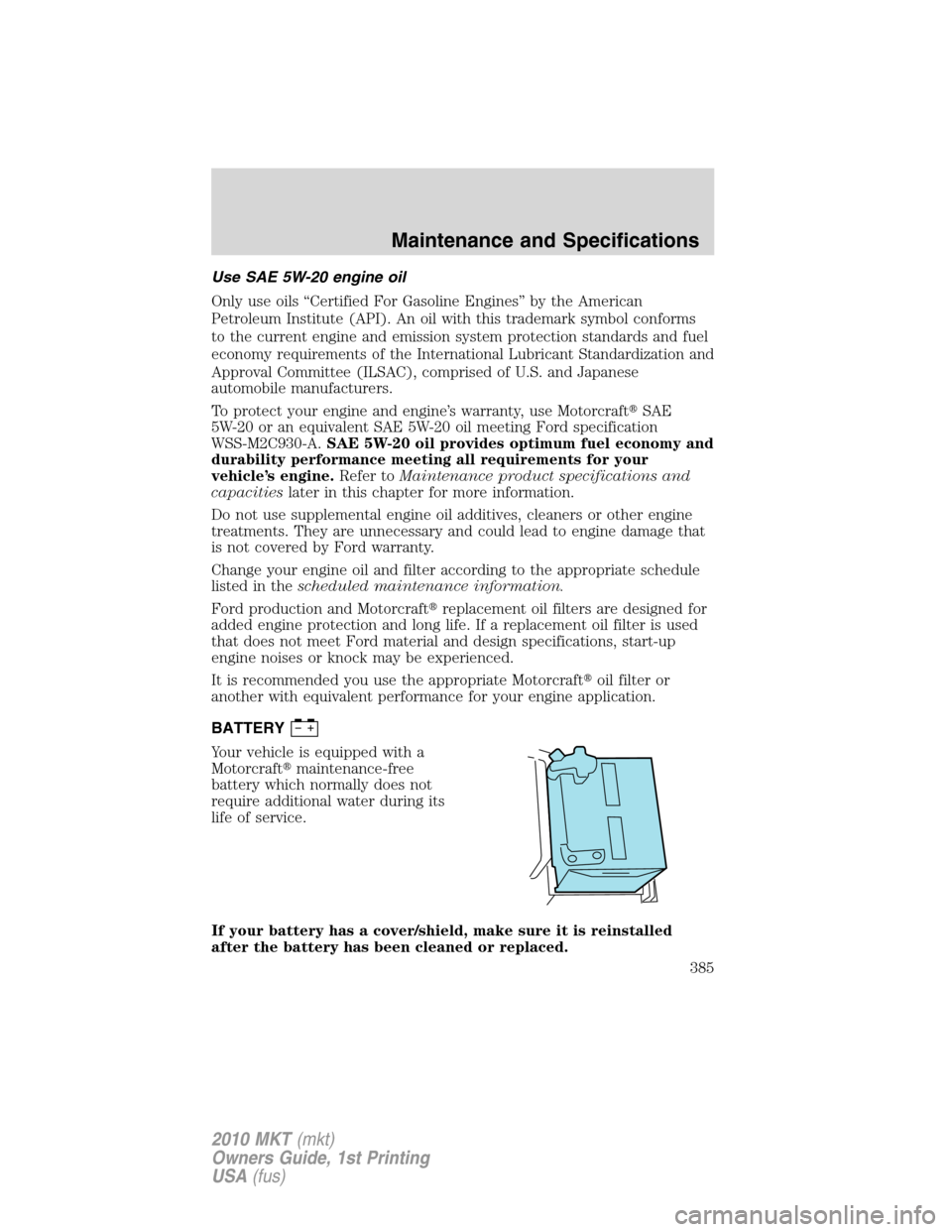 LINCOLN MKT 2010 Owners Manual Use SAE 5W-20 engine oil
Only use oils “Certified For Gasoline Engines” by the American
Petroleum Institute (API). An oil with this trademark symbol conforms
to the current engine and emission sys LINCOLN MKT 2010 Owners Manual Use SAE 5W-20 engine oil
Only use oils “Certified For Gasoline Engines” by the American
Petroleum Institute (API). An oil with this trademark symbol conforms
to the current engine and emission sys