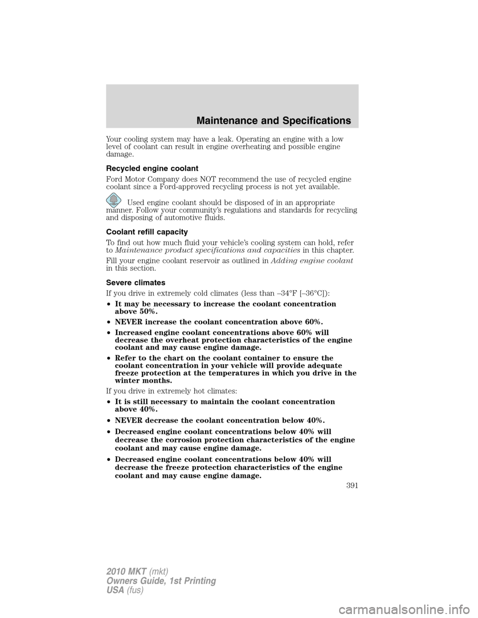 LINCOLN MKT 2010 Owners Manual Your cooling system may have a leak. Operating an engine with a low
level of coolant can result in engine overheating and possible engine
damage.
Recycled engine coolant
Ford Motor Company does NOT re LINCOLN MKT 2010 Owners Manual Your cooling system may have a leak. Operating an engine with a low
level of coolant can result in engine overheating and possible engine
damage.
Recycled engine coolant
Ford Motor Company does NOT re