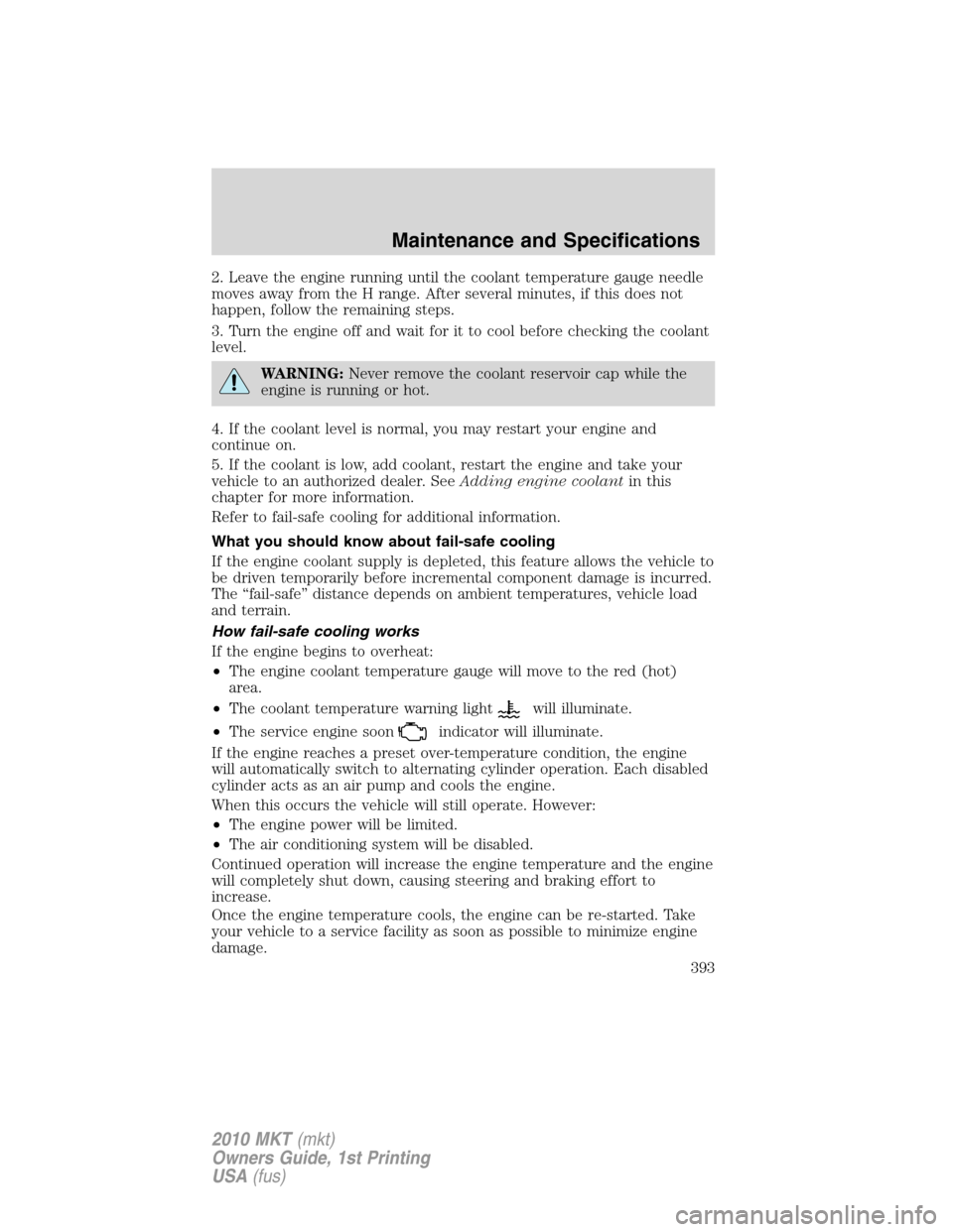 LINCOLN MKT 2010  Owners Manual 2. Leave the engine running until the coolant temperature gauge needle
moves away from the H range. After several minutes, if this does not
happen, follow the remaining steps.
3. Turn the engine off a