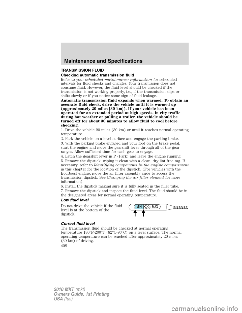 LINCOLN MKT 2010 Owners Manual TRANSMISSION FLUID
Checking automatic transmission fluid
Refer to yourscheduled maintenance informationfor scheduled
intervals for fluid checks and changes. Your transmission does not
consume fluid. H LINCOLN MKT 2010 Owners Manual TRANSMISSION FLUID
Checking automatic transmission fluid
Refer to yourscheduled maintenance informationfor scheduled
intervals for fluid checks and changes. Your transmission does not
consume fluid. H